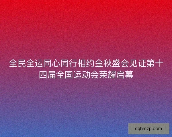 全民全运同心同行相约金秋盛会见证第十四届全国运动会荣耀启幕
