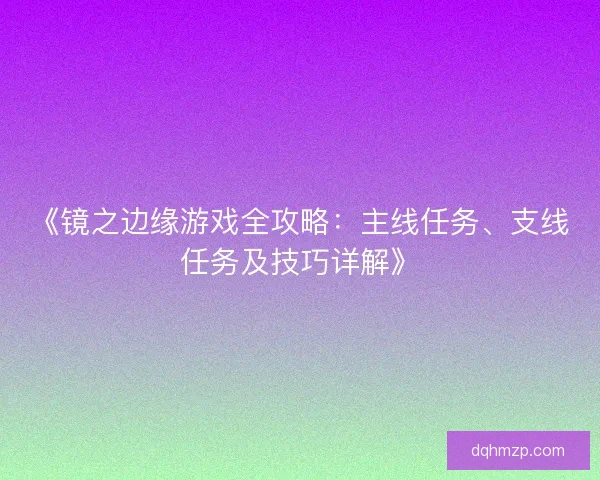 《镜之边缘游戏全攻略：主线任务、支线任务及技巧详解》