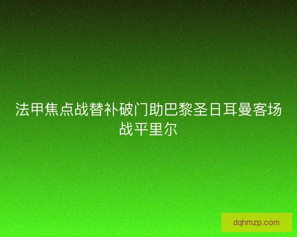 法甲焦点战替补破门助巴黎圣日耳曼客场战平里尔