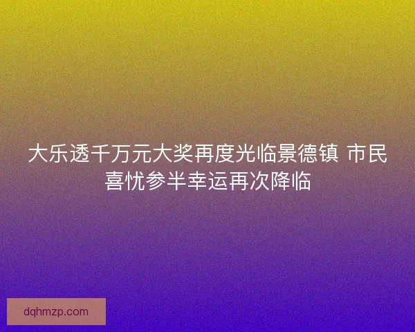 大乐透千万元大奖再度光临景德镇 市民喜忧参半幸运再次降临