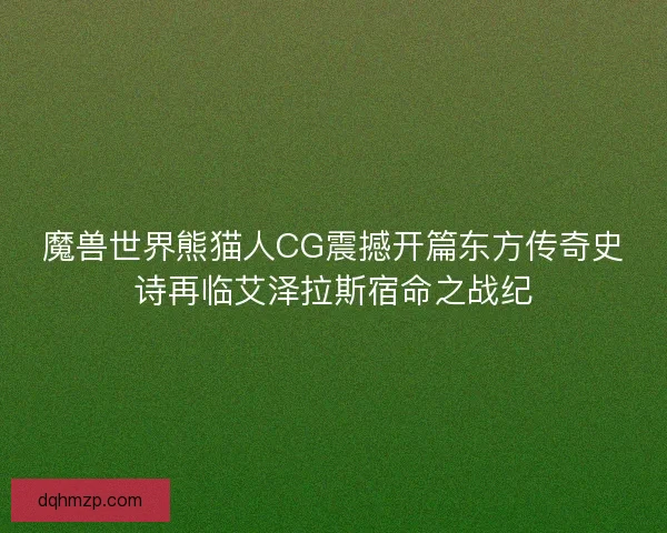 魔兽世界熊猫人CG震撼开篇东方传奇史诗再临艾泽拉斯宿命之战纪