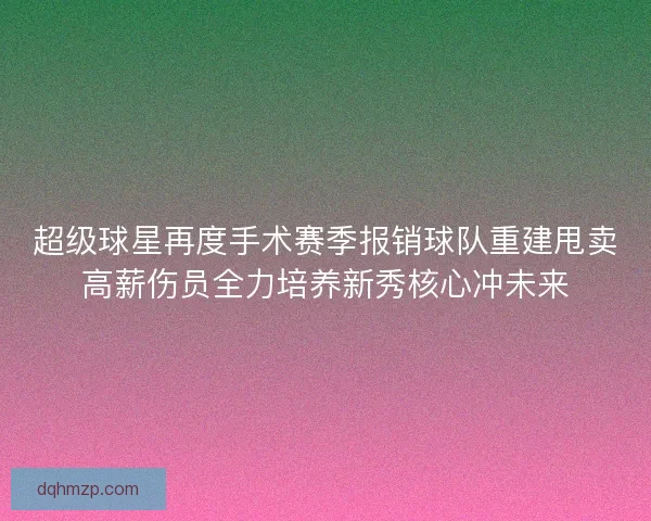 超级球星再度手术赛季报销球队重建甩卖高薪伤员全力培养新秀核心冲未来