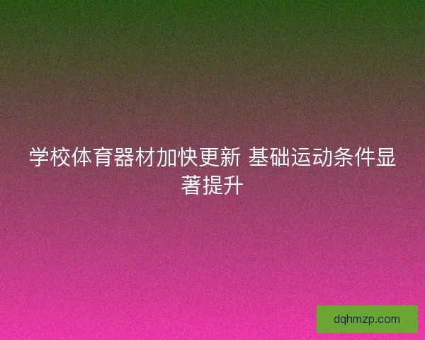 学校体育器材加快更新 基础运动条件显著提升 学校体育器材加快更新 基础运动条件显著提升