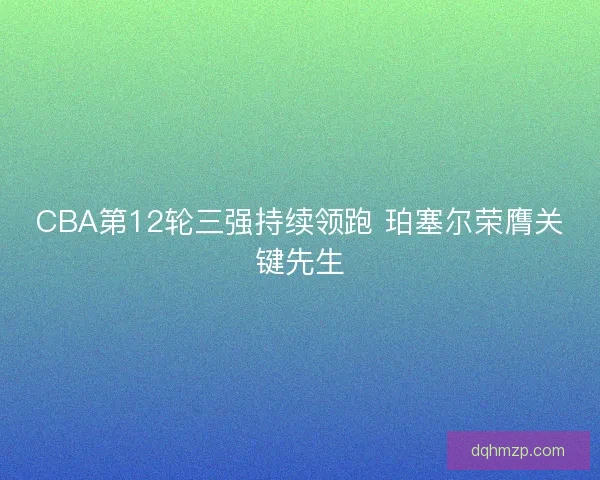 CBA第12轮三强持续领跑 珀塞尔荣膺关键先生
