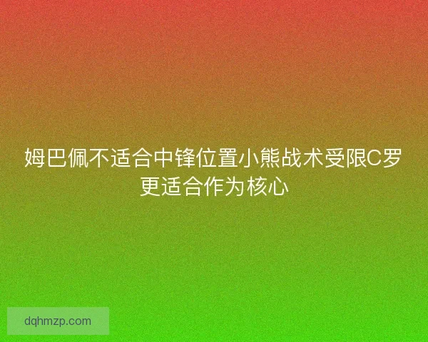 姆巴佩不适合中锋位置小熊战术受限C罗更适合作为核心 姆巴佩不适合中锋位置小熊战术受限C罗更适合作为核心